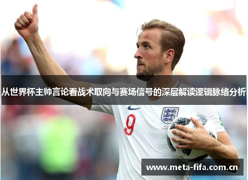 从世界杯主帅言论看战术取向与赛场信号的深层解读逻辑脉络分析 从世界杯主帅言论看战术取向与赛场信号的深层解读逻辑脉络分析