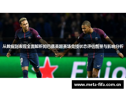 从数据到表现全面解析姆巴佩英超赛场竞技状态评估前景与影响分析 从数据到表现全面解析姆巴佩英超赛场竞技状态评估前景与影响分析