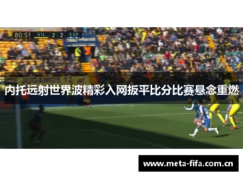 内托远射世界波精彩入网扳平比分比赛悬念重燃